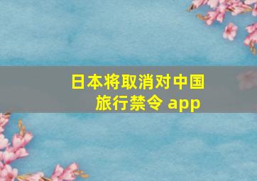 日本将取消对中国旅行禁令 app